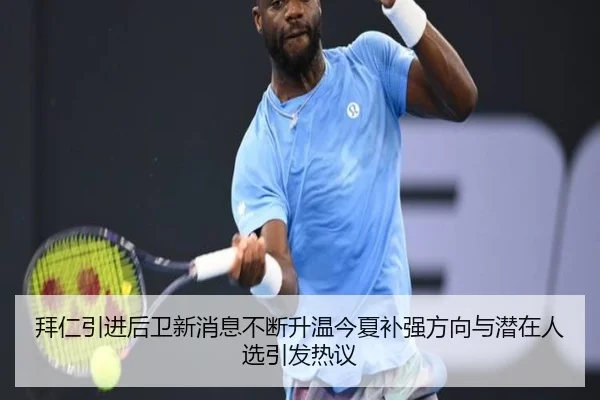 拜仁引进后卫新消息不断升温今夏补强方向与潜在人选引发热议